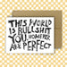 THIS WORLD IS BULLSHIT. YOU, HOWEVER, ARE PERFECT Card - Art Department LLC