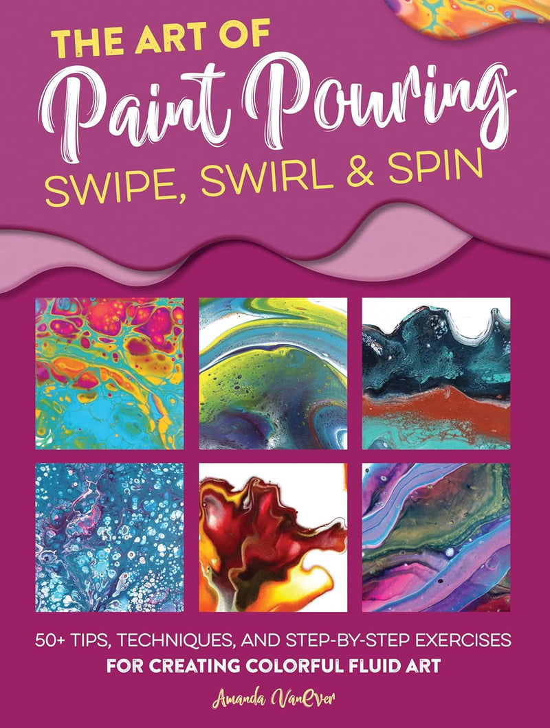 The Art of Paint Pouring - Swipe, Swirl, Spin - Art Department LLC