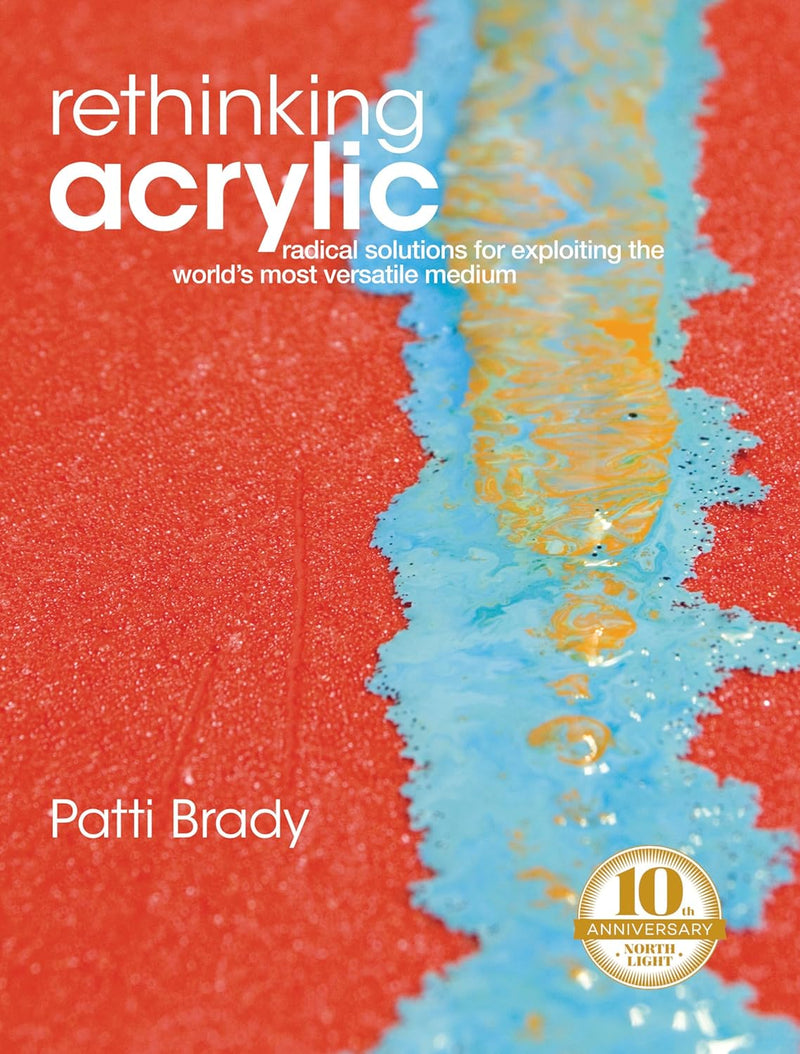 Rethinking Acrylic: Radical Solutions For Exploiting The World's Most Versatile Medium - Art Department LLC