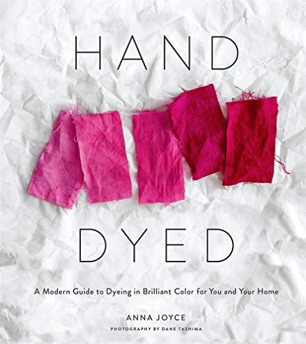 Hand Dyed: A Modern Guide to Dyeing in Brilliant Color for You and Your Home | Anna Joyce