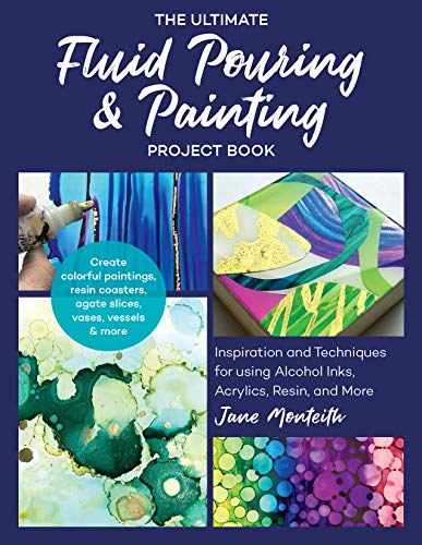 The Ultimate Fluid Pouring & Painting Project Book: Inspiration and Techniques for using Alcohol Inks, Acrylics, Resin, and more | Jane Monteith