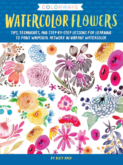 Watercolor Flowers: Tips, Techniques, and Step-By-Step Lessons for Learning to Paint Whimsical Artwork in Vibrant Watercolor (Colorways) | Bley Hack