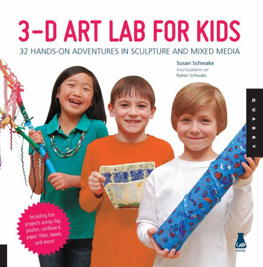 3D Art Lab for Kids: 32 Hands-on Adventures in Sculpture and Mixed Media | Quarry Books